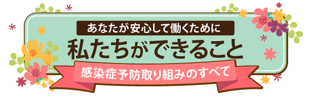 あなたが安心して働くために私たちができること感染症予防取り組みの全て