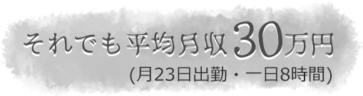 それでも平均月収30万円（月23日出勤一日8時間）