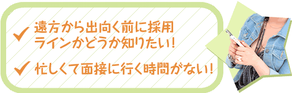 遠方から出向く前に採用ラインかどうか知りたい！忙しくて面接に行く時間がない！