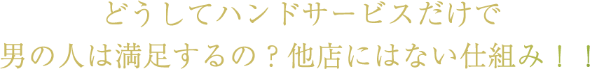 どうしてハンドサービスだけで男の人は満足するの？他店にはない仕組み！