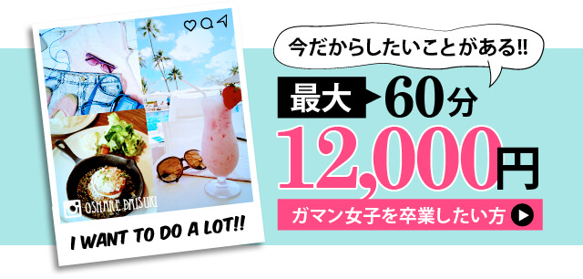 今だからしたいことがある!最大60分12000円ガマン女子を卒業したい方