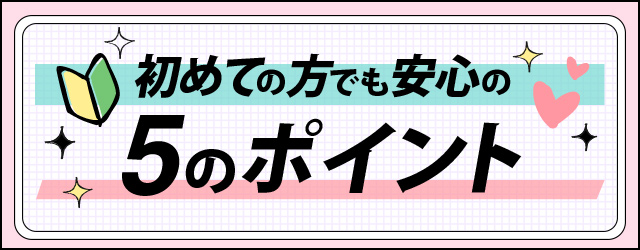 初めての方でも安心の５のポイント