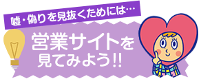 嘘・偽りを見抜くためには･･･営業サイトを見てみよう！