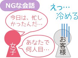 NGな会話 女子「今日は忙しかったんだ…、あなたで何人目…」 お客様「えっ…覚める」