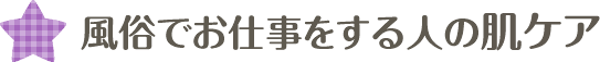 風俗でお仕事をする人の肌ケア