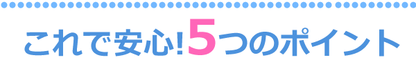 これで安心！5つのポイント