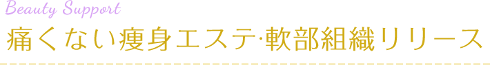 痛くない痩身エステ◦軟部組織リリース