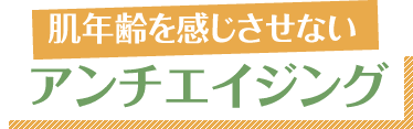 肌年齢を感じさせない アンチエイジング