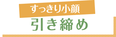 すっきり小顔 引き締め