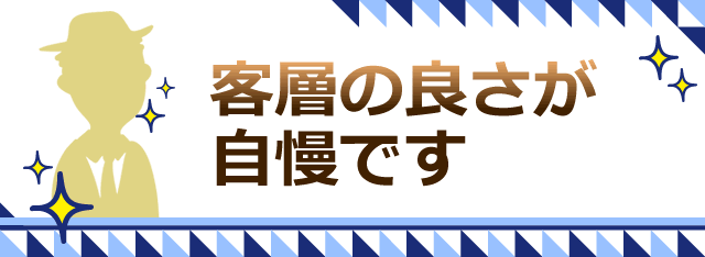 客層の良さが自慢です