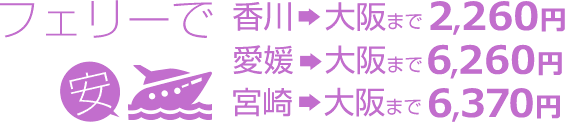 フェリーで 安 香川→大阪まで2,260円 愛媛→大阪まで6,260円 宮崎→大阪まで6,370円