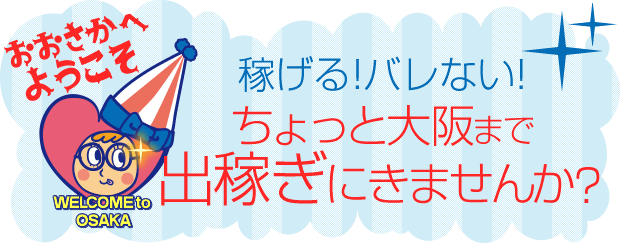 稼げる！バレない！ちょっと大阪まで出稼ぎにきませんか？