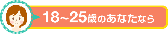 18~25歳のあなたなら