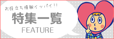 お役立ち情報イッパイ!特集一覧