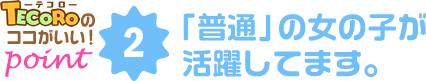 point2 「普通」の女の子が活躍してます