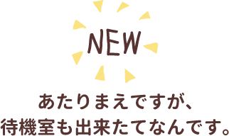 あたりまえですが、待機室も出来たてなんです。